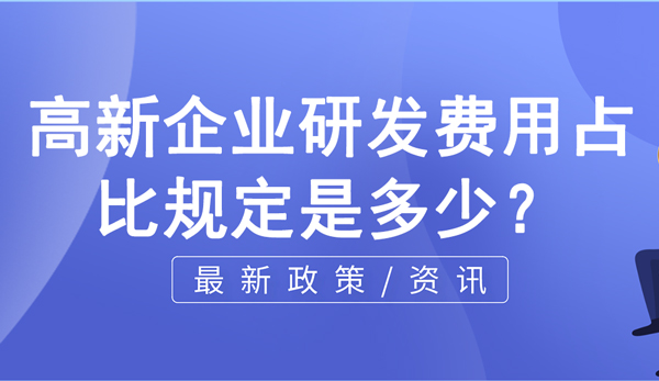 高新企業(yè)研發(fā)費用占比規(guī)定是多少？